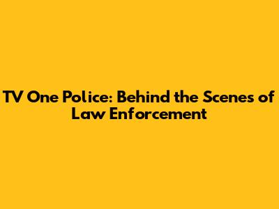 TV One Police: Behind the Scenes of Law Enforcement