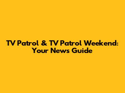 TV Patrol & TV Patrol Weekend: Your News Guide