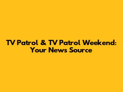 TV Patrol & TV Patrol Weekend: Your News Source