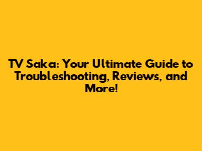 TV Saka: Your Ultimate Guide to Troubleshooting, Reviews, and More!