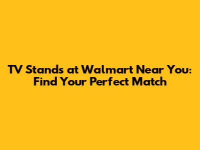 TV Stands at Walmart Near You: Find Your Perfect Match