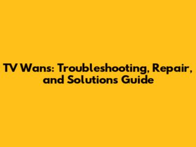 TV Wans: Troubleshooting, Repair, and Solutions Guide