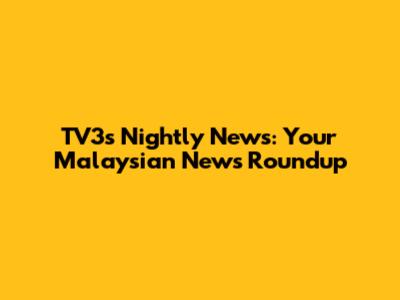 TV3's Nightly News: Your Malaysian News Roundup