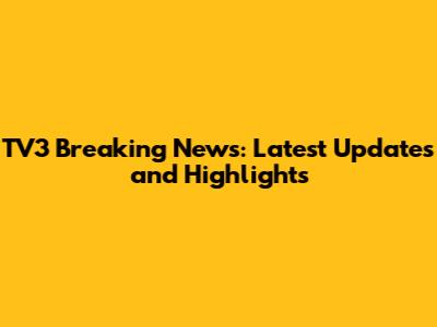TV3 Breaking News: Latest Updates and Highlights