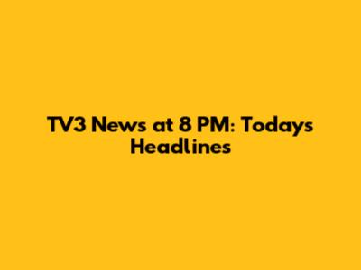 TV3 News at 8 PM: Today's Headlines