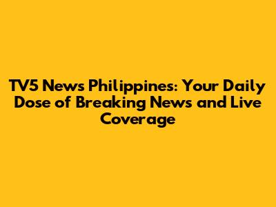 TV5 News Philippines: Your Daily Dose of Breaking News and Live Coverage