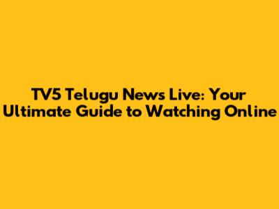 TV5 Telugu News Live: Your Ultimate Guide to Watching Online