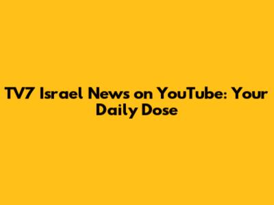 TV7 Israel News on YouTube: Your Daily Dose
