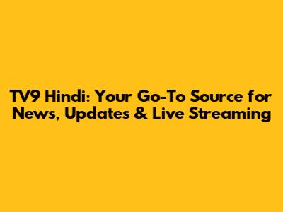 TV9 Hindi: Your Go-To Source for News, Updates & Live Streaming