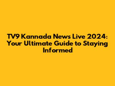TV9 Kannada News Live 2024: Your Ultimate Guide to Staying Informed