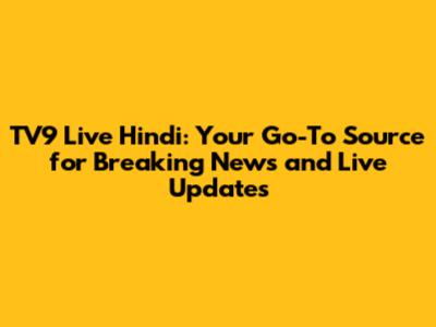 TV9 Live Hindi: Your Go-To Source for Breaking News and Live Updates