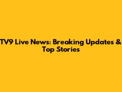 TV9 Live News: Breaking Updates & Top Stories