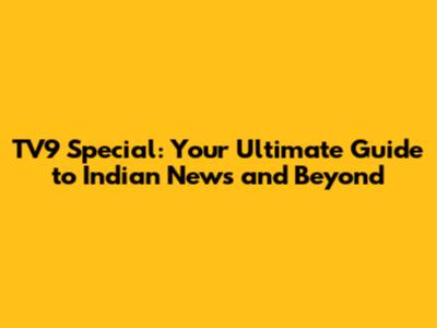 TV9 Special: Your Ultimate Guide to Indian News and Beyond
