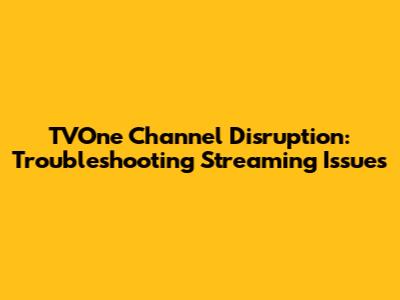 TVOne Channel Disruption: Troubleshooting Streaming Issues