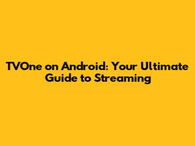 TVOne on Android: Your Ultimate Guide to Streaming