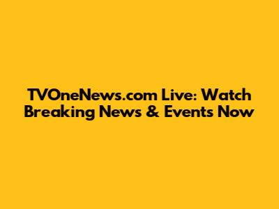 TVOneNews.com Live: Watch Breaking News & Events Now