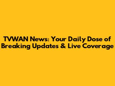 TVWAN News: Your Daily Dose of Breaking Updates & Live Coverage