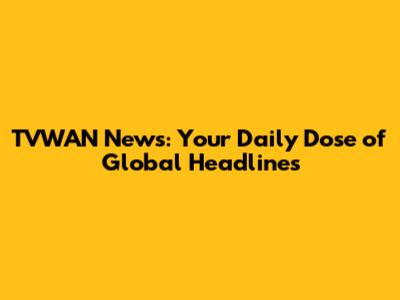 TVWAN News: Your Daily Dose of Global Headlines