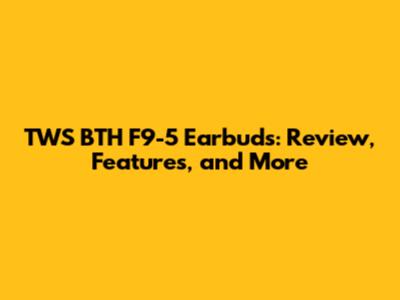 TWS BTH F9-5 Earbuds: Review, Features, and More