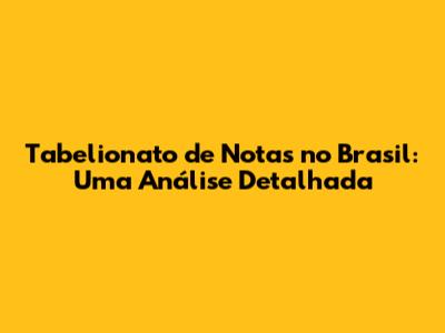 Tabelionato de Notas no Brasil: Uma Análise Detalhada