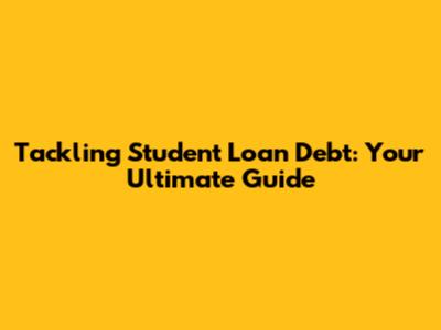 Tackling Student Loan Debt: Your Ultimate Guide