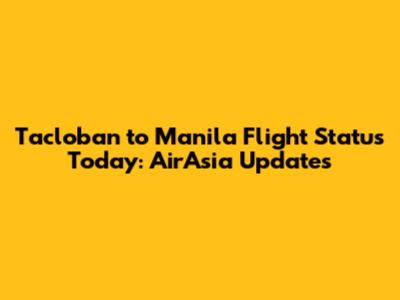 Tacloban to Manila Flight Status Today: AirAsia Updates