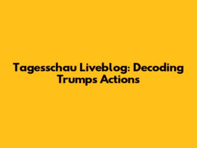 Tagesschau Liveblog: Decoding Trump's Actions