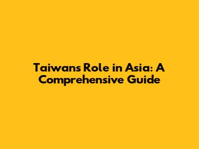 Taiwan's Role in Asia: A Comprehensive Guide