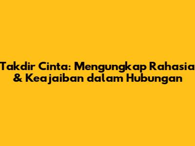 Takdir Cinta: Mengungkap Rahasia & Keajaiban dalam Hubungan