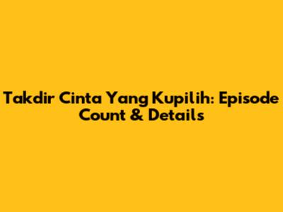 Takdir Cinta Yang Kupilih: Episode Count & Details