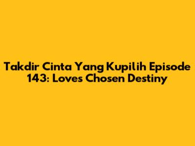 Takdir Cinta Yang Kupilih Episode 143: Love's Chosen Destiny