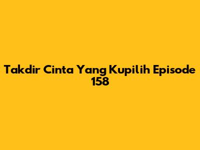 Takdir Cinta Yang Kupilih Episode 158