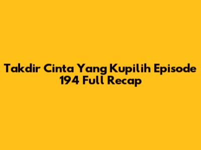 Takdir Cinta Yang Kupilih Episode 194 Full Recap