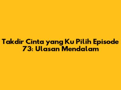 Takdir Cinta yang Ku Pilih Episode 73: Ulasan Mendalam