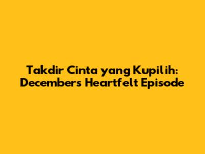 Takdir Cinta yang Kupilih: December's Heartfelt Episode