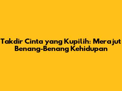Takdir Cinta yang Kupilih: Merajut Benang-Benang Kehidupan