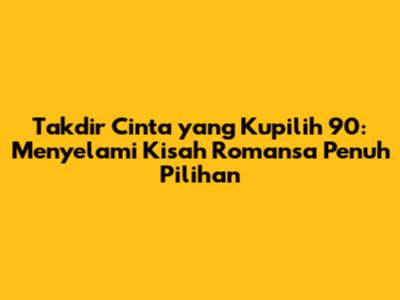 Takdir Cinta yang Kupilih 90: Menyelami Kisah Romansa Penuh Pilihan