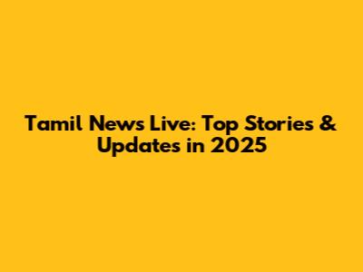 Tamil News Live: Top Stories & Updates in 2025
