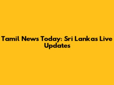 Tamil News Today: Sri Lanka's Live Updates