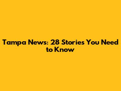 Tampa News: 28 Stories You Need to Know