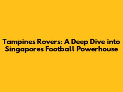 Tampines Rovers: A Deep Dive into Singapore's Football Powerhouse