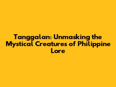 Tanggalan: Unmasking the Mystical Creatures of Philippine Lore