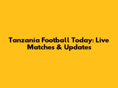Tanzania Football Today: Live Matches & Updates