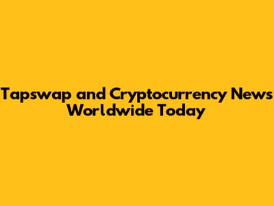 Tapswap and Cryptocurrency News Worldwide Today