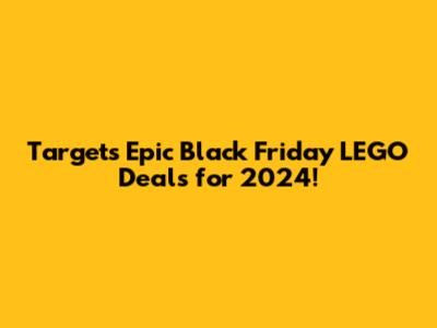 Target's Epic Black Friday LEGO Deals for 2024!