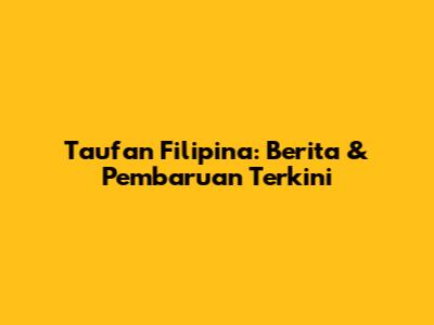 Taufan Filipina: Berita & Pembaruan Terkini
