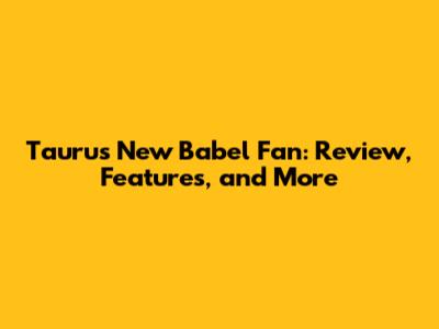 Taurus New Babel Fan: Review, Features, and More