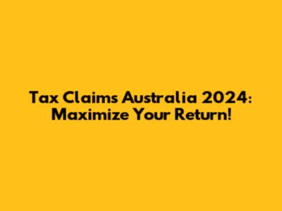 Tax Claims Australia 2024: Maximize Your Return!