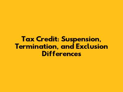 Tax Credit: Suspension, Termination, and Exclusion Differences