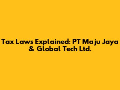 Tax Laws Explained: PT Maju Jaya & Global Tech Ltd.